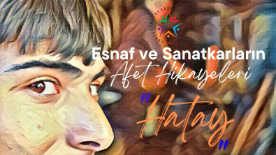 Hatay Esnaf ve Sanatkarın Afet Hikayeleri Filmi Yayımlandı